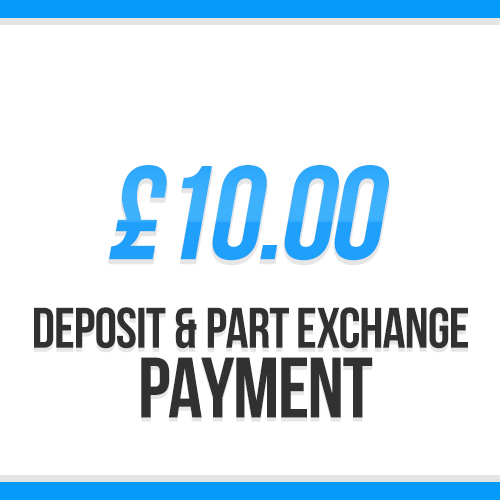 £10.00 | Deposit / Part Exchange Payment