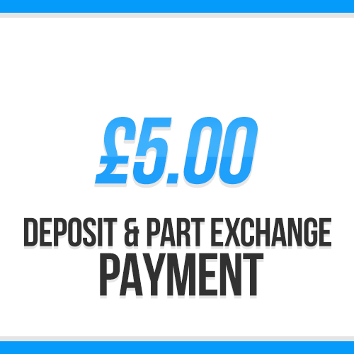 £5.00 | Deposit / Part Exchange Payment